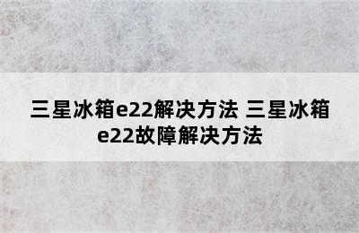 三星冰箱e22解决方法 三星冰箱e22故障解决方法